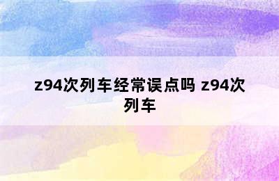 z94次列车经常误点吗 z94次列车